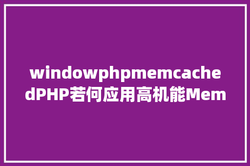 windowphpmemcachedPHP若何应用高机能Memcachedphp法式员必控制 JavaScript