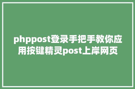 phppost登录手把手教你应用按键精灵post上岸网页 RESTful API