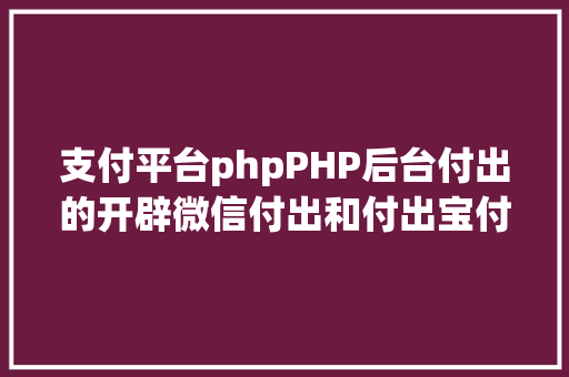 支付平台phpPHP后台付出的开辟微信付出和付出宝付出 CSS