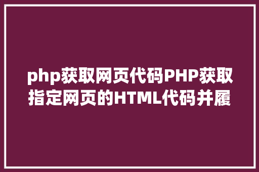 php获取网页代码PHP获取指定网页的HTML代码并履行输出 PHP