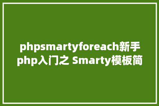 phpsmartyforeach新手php入门之 Smarty模板简介及应用步调 Angular