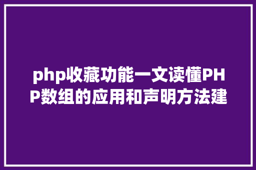 php收藏功能一文读懂PHP数组的应用和声明方法建议php小白珍藏 NoSQL