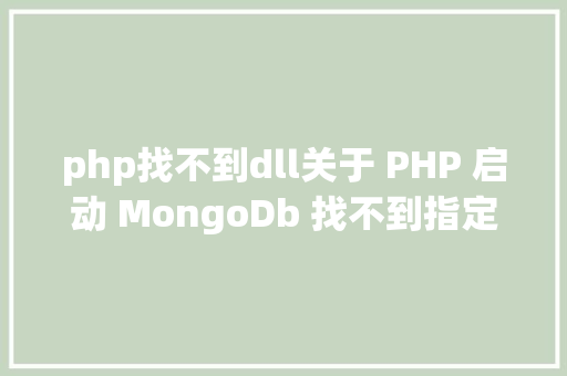 php找不到dll关于 PHP 启动 MongoDb 找不到指定模块问题 PHP