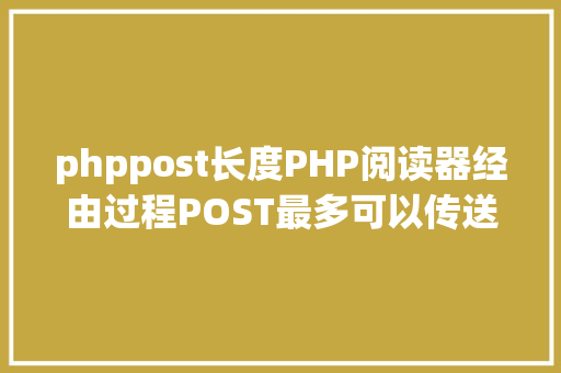 phppost长度PHP阅读器经由过程POST最多可以传送多年夜的数据 Java