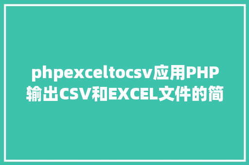 phpexceltocsv应用PHP输出CSV和EXCEL文件的简略办法 SQL