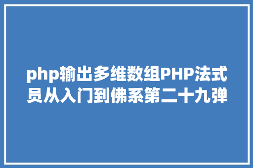 php输出多维数组PHP法式员从入门到佛系第二十九弹PHP 多维数组 JavaScript