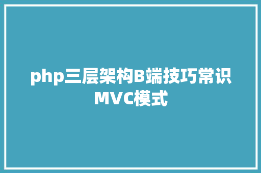 php三层架构B端技巧常识MVC模式