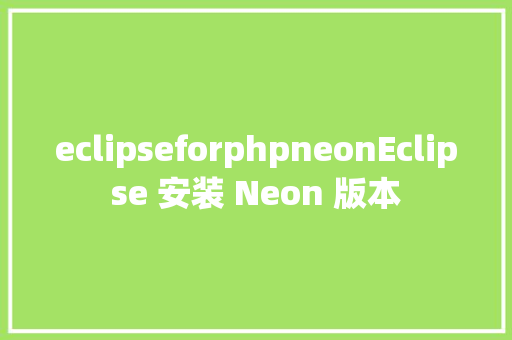 eclipseforphpneonEclipse 安装 Neon 版本 Webpack