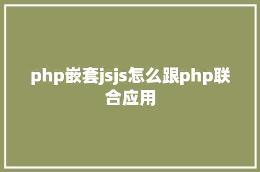 php嵌套jsjs怎么跟php联合应用