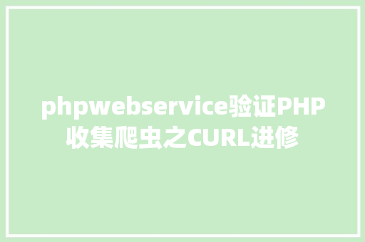 phpwebservice验证PHP收集爬虫之CURL进修 JavaScript