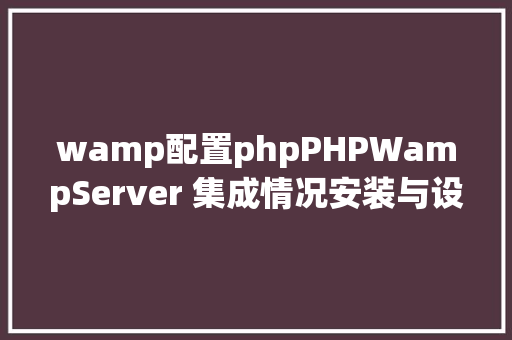 wamp配置phpPHPWampServer 集成情况安装与设置装备摆设 Webpack