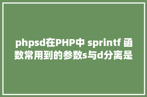 phpsd在PHP中 sprintf 函数常用到的参数s与d分离是什么意思 CSS