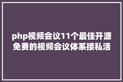 php视频会议11个最佳开源免费的视频会议体系接私活创业拿去改改