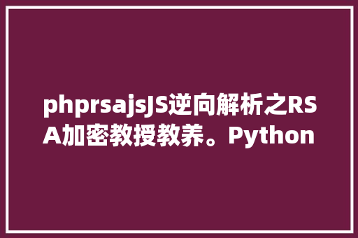 phprsajsJS逆向解析之RSA加密教授教养。Python爬虫Steam登录的逆向爬虫剖析 RESTful API