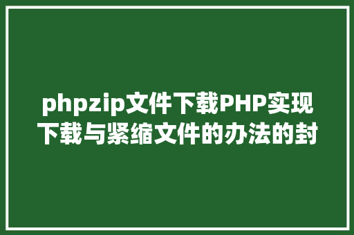 phpzip文件下载PHP实现下载与紧缩文件的办法的封装与整顿 JavaScript