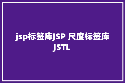 jsp标签库JSP 尺度标签库JSTL