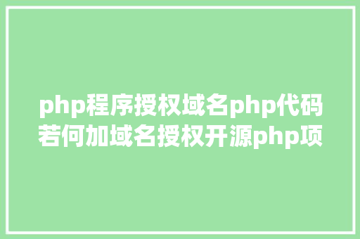 php程序授权域名php代码若何加域名授权开源php项目若何掩护版权 贸易授权 SQL