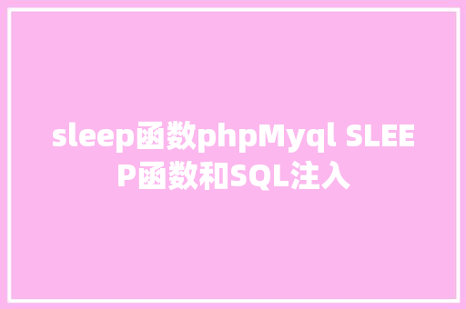 sleep函数phpMyql SLEEP函数和SQL注入