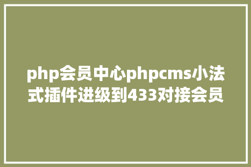 php会员中心phpcms小法式插件进级到433对接会员中间及买通phpsso