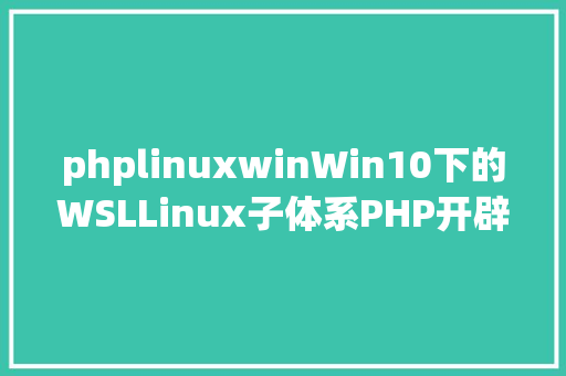 phplinuxwinWin10下的WSLLinux子体系PHP开辟情况搭建