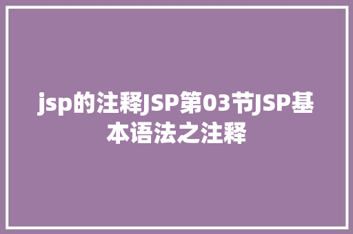 jsp的注释JSP第03节JSP基本语法之注释