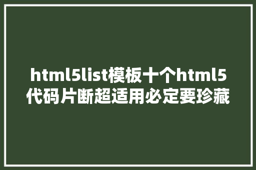 html5list模板十个html5代码片断超适用必定要珍藏