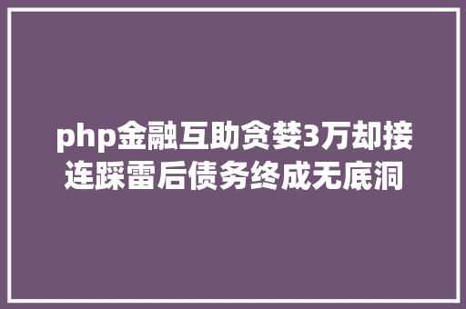 php金融互助贪婪3万却接连踩雷后债务终成无底洞 RESTful API