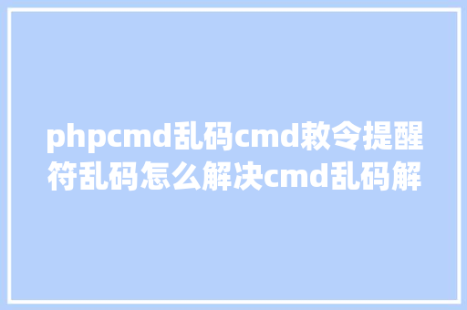 phpcmd乱码cmd敕令提醒符乱码怎么解决cmd乱码解决计划