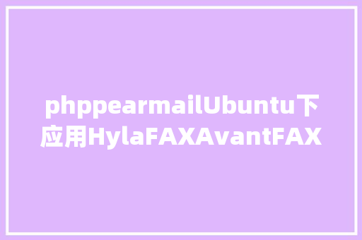 phppearmailUbuntu下应用HylaFAXAvantFAX搭建电子传真体系基本办事安装01