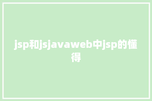 jsp和jsjavaweb中jsp的懂得