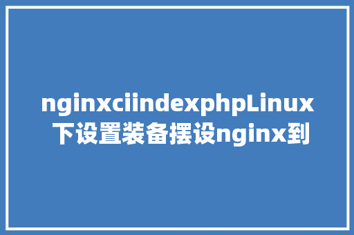 nginxciindexphpLinux 下设置装备摆设nginx到php的衔接 Ruby