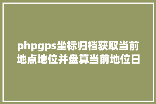 phpgps坐标归档获取当前地点地位并盘算当前地位日出日落时光JSPHP