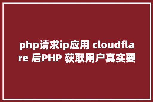 php请求ip应用 cloudflare 后PHP 获取用户真实要求 IP