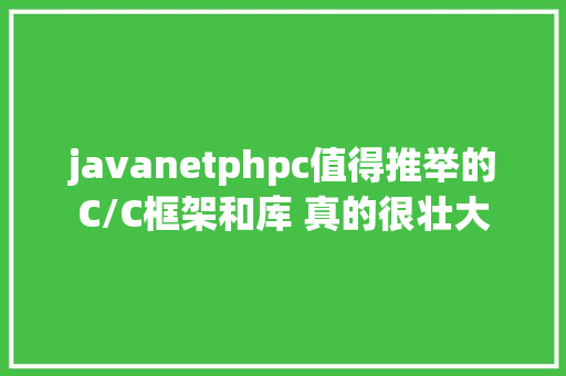 javanetphpc值得推举的C/C框架和库 真的很壮大