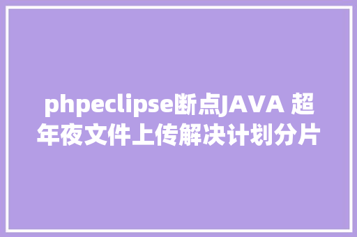 phpeclipse断点JAVA 超年夜文件上传解决计划分片段点上传一 jQuery