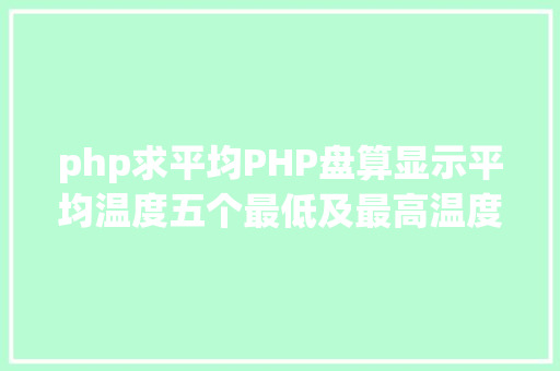 php求平均PHP盘算显示平均温度五个最低及最高温度