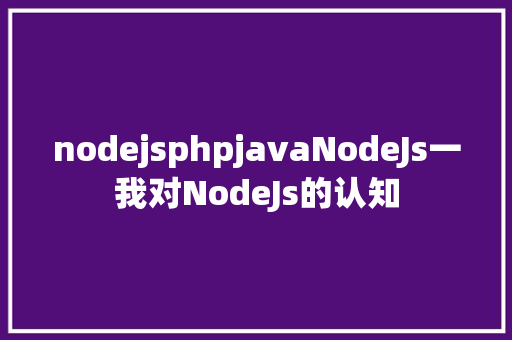 nodejsphpjavaNodeJs一我对NodeJs的认知 Vue.js