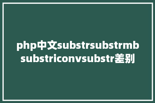 php中文substrsubstrmbsubstriconvsubstr差别