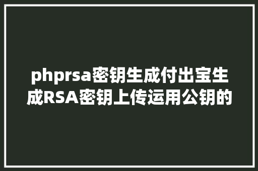 phprsa密钥生成付出宝生成RSA密钥上传运用公钥的完全流程