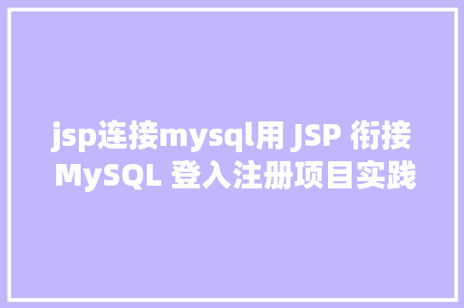 jsp连接mysql用 JSP 衔接 MySQL 登入注册项目实践JSP  HTML  CSS  MySQL