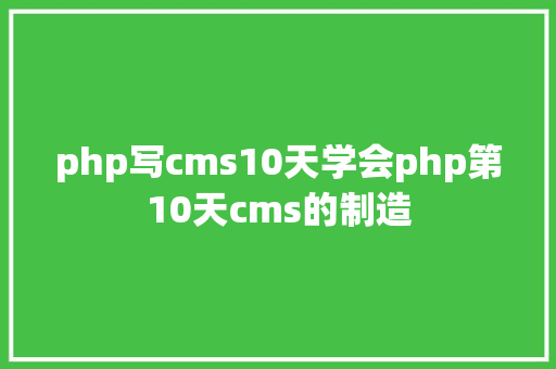 php写cms10天学会php第10天cms的制造