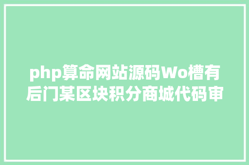 php算命网站源码Wo槽有后门某区块积分商城代码审计分享 AJAX