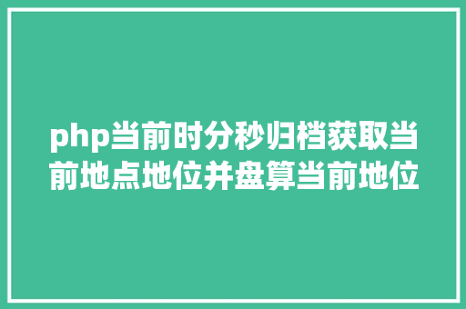 php当前时分秒归档获取当前地点地位并盘算当前地位日出日落时光JSPHP