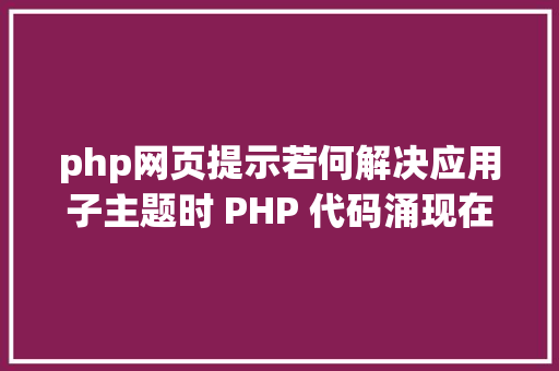 php网页提示若何解决应用子主题时 PHP 代码涌现在页面顶部