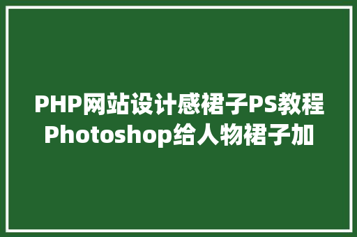 PHP网站设计感裙子PS教程Photoshop给人物裙子加上斑纹图案