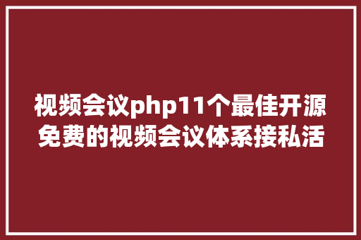 视频会议php11个最佳开源免费的视频会议体系接私活创业拿去改改