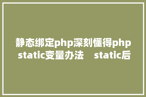 静态绑定php深刻懂得php static变量办法    static后期静态绑定 Java