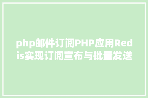 php邮件订阅PHP应用Redis实现订阅宣布与批量发送短信