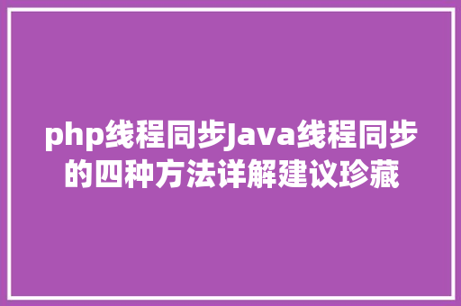 php线程同步Java线程同步的四种方法详解建议珍藏