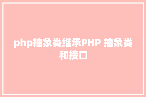 php抽象类继承PHP 抽象类和接口